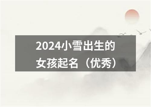 2024小雪出生的女孩起名（优秀）