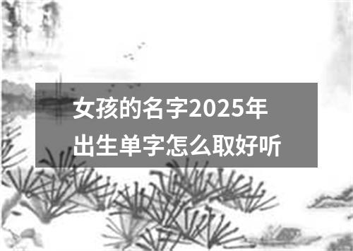 女孩的名字2025年出生单字怎么取好听