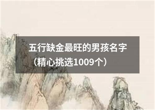 五行缺金最旺的男孩名字（精心挑选1009个）