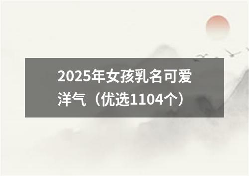 2025年女孩乳名可爱洋气（优选1104个）