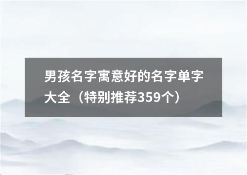 男孩名字寓意好的名字单字大全（特别推荐359个）