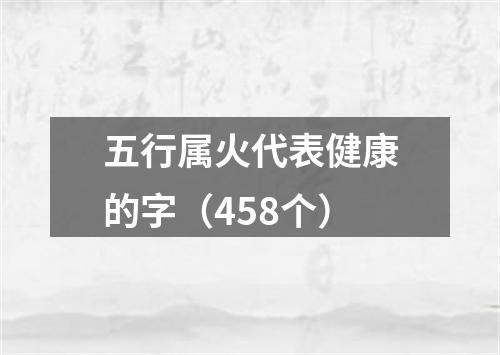 五行属火代表健康的字（458个）