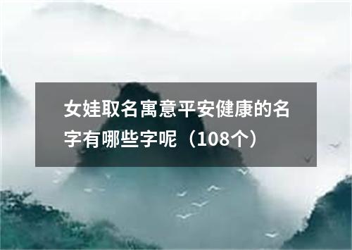 女娃取名寓意平安健康的名字有哪些字呢(108个)