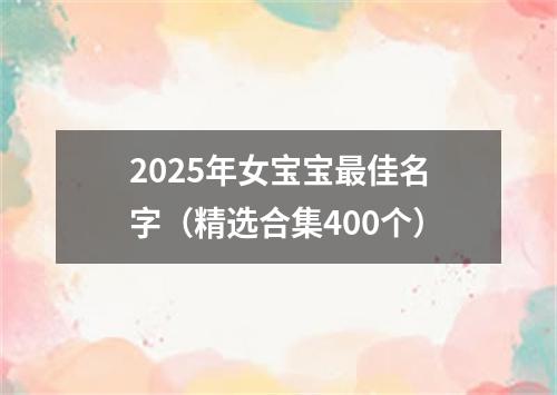 2025年女宝宝最佳名字（精选合集400个）