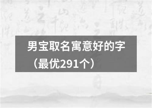 男宝取名寓意好的字(最优291个)