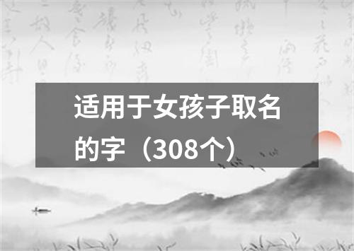 适用于女孩子取名的字(308个)
