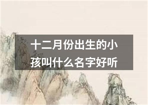 十二月份出生的小孩叫什么名字好听