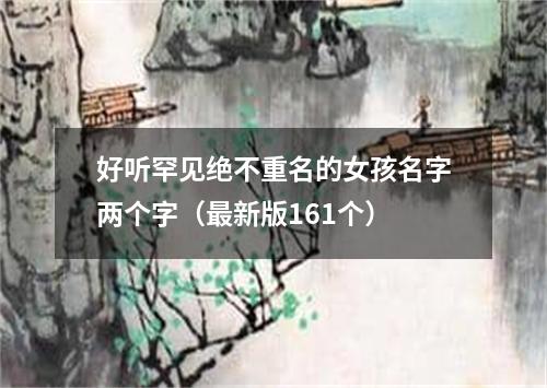 好听罕见绝不重名的女孩名字两个字（最新版161个）