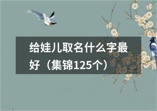 给娃儿取名什么字最好(集锦125个)