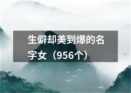生僻却美到爆的名字女(956个)