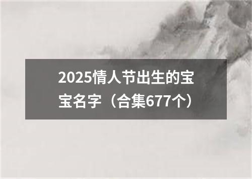 2025情人节出生的宝宝名字（合集677个）