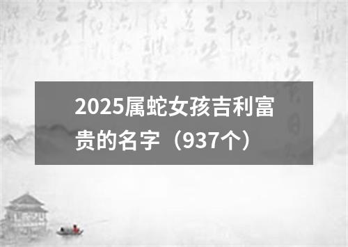2025属蛇女孩吉利富贵的名字（937个）