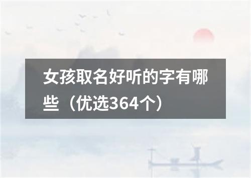 女孩取名好听的字有哪些（优选364个）