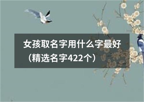 女孩取名字用什么字最好（精选名字422个）