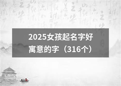 2025女孩起名字好寓意的字（316个）