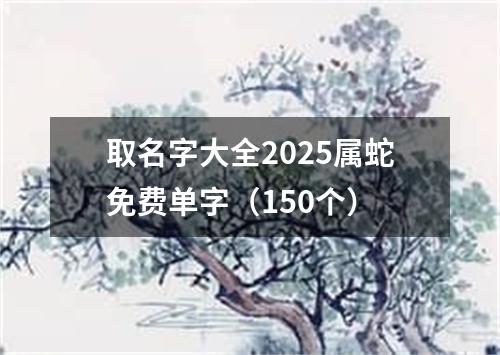 取名字大全2025属蛇免费单字（150个）