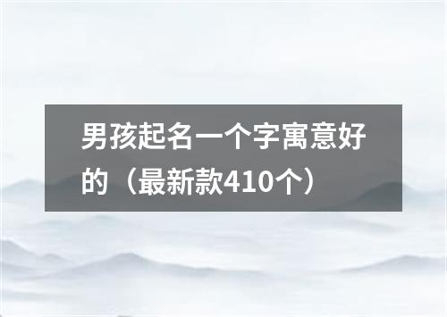 男孩起名一个字寓意好的(最新款410个)