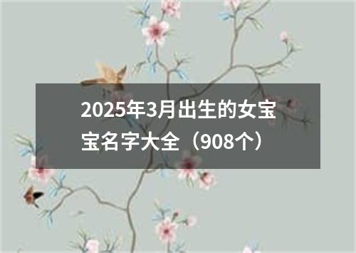 2025年3月出生的女宝宝名字大全（908个）