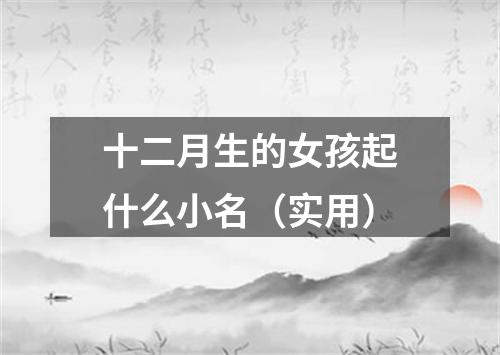 十二月生的女孩起什么小名(实用)