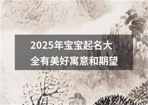 2025年宝宝起名大全有美好寓意和期望