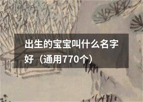 出生的宝宝叫什么名字好(通用770个)