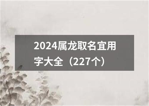 2024属龙取名宜用字大全(227个)