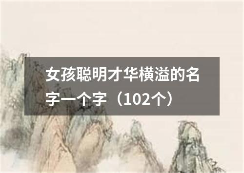 女孩聪明才华横溢的名字一个字（102个）