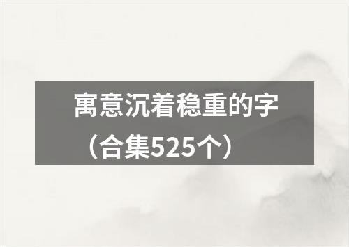寓意沉着稳重的字(合集525个)