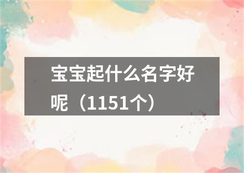 宝宝起什么名字好呢（1151个）