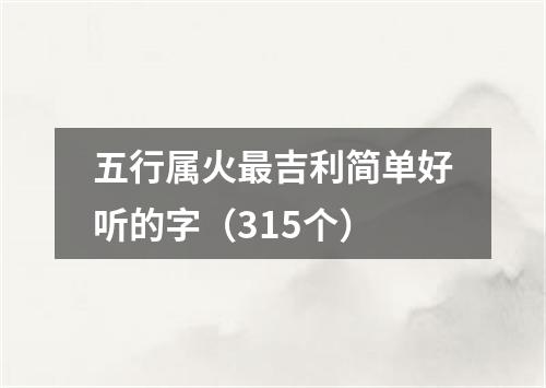 五行属火最吉利简单好听的字（315个）