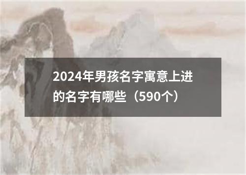 2024年男孩名字寓意上进的名字有哪些（590个）