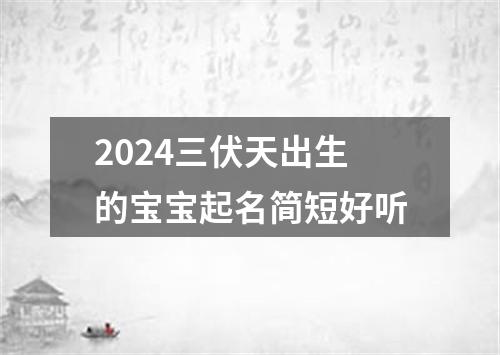 2024三伏天出生的宝宝起名简短好听