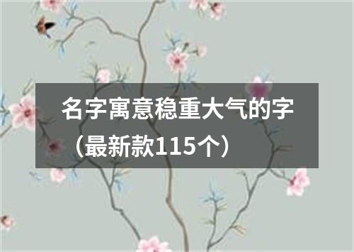 名字寓意稳重大气的字（最新款115个）
