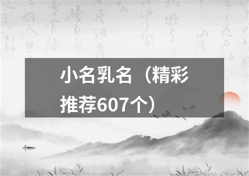 小名乳名（精彩推荐607个）