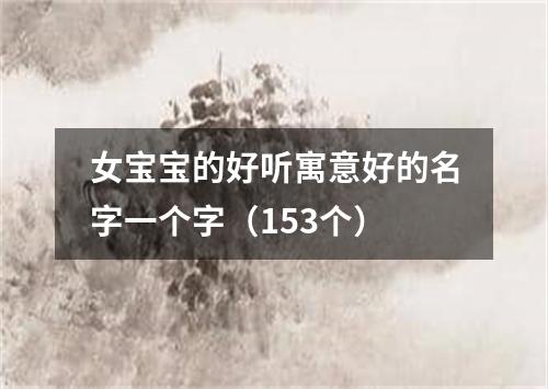 女宝宝的好听寓意好的名字一个字（153个）