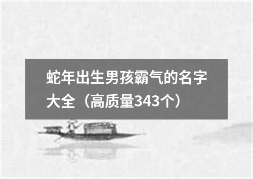 蛇年出生男孩霸气的名字大全（高质量343个）