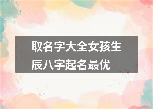 取名字大全女孩生辰八字起名最优