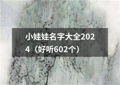 小娃娃名字大全2024（好听602个）