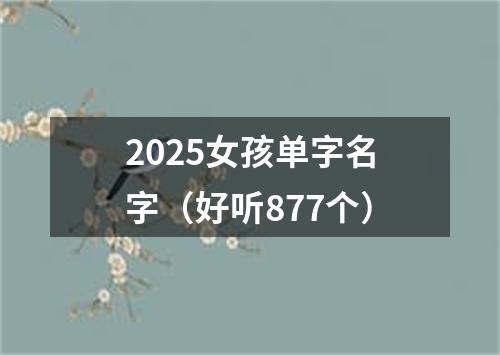 2025女孩单字名字（好听877个）