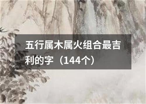 五行属木属火组合最吉利的字（144个）