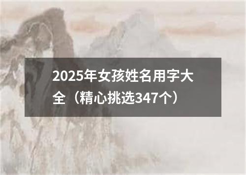 2025年女孩姓名用字大全（精心挑选347个）