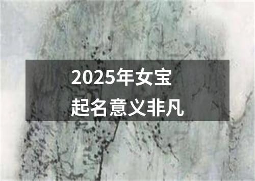 2025年女宝起名意义非凡
