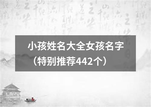 小孩姓名大全女孩名字（特别推荐442个）