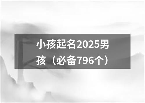 小孩起名2025男孩（必备796个）