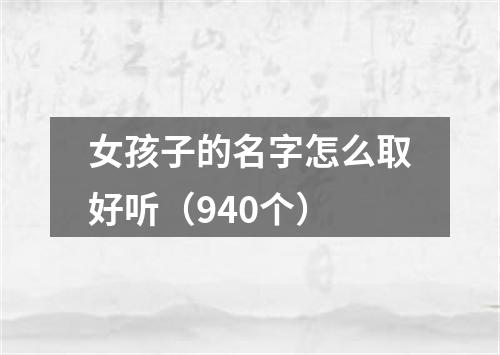 女孩子的名字怎么取好听（940个）