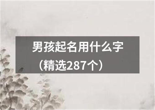 男孩起名用什么字(精选287个)