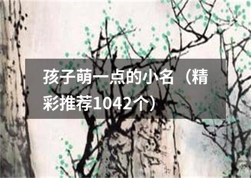 孩子萌一点的小名（精彩推荐1042个）