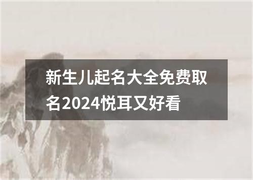 新生儿起名大全免费取名2024悦耳又好看