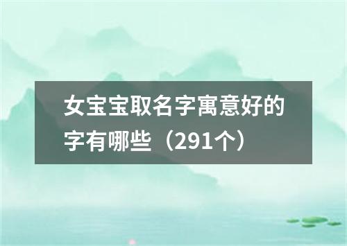 女宝宝取名字寓意好的字有哪些（291个）