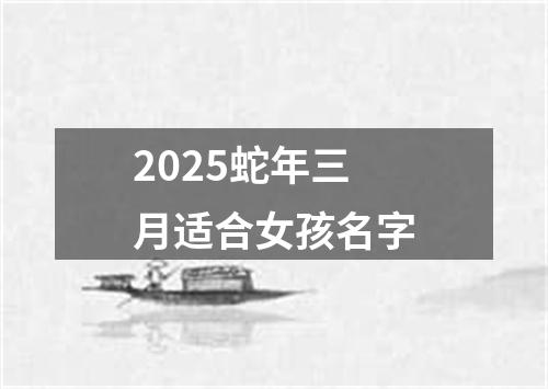 2025蛇年三月适合女孩名字